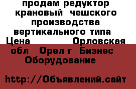 продам редуктор крановый  чешского производства вертикального типа › Цена ­ 19 000 - Орловская обл., Орел г. Бизнес » Оборудование   